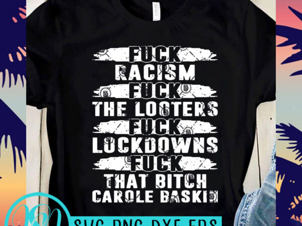 Fuck racism fuck looters fuck lockdowns fuck that bitch carole baskin svg, tiger king svg, funny svg print ready t shirt design