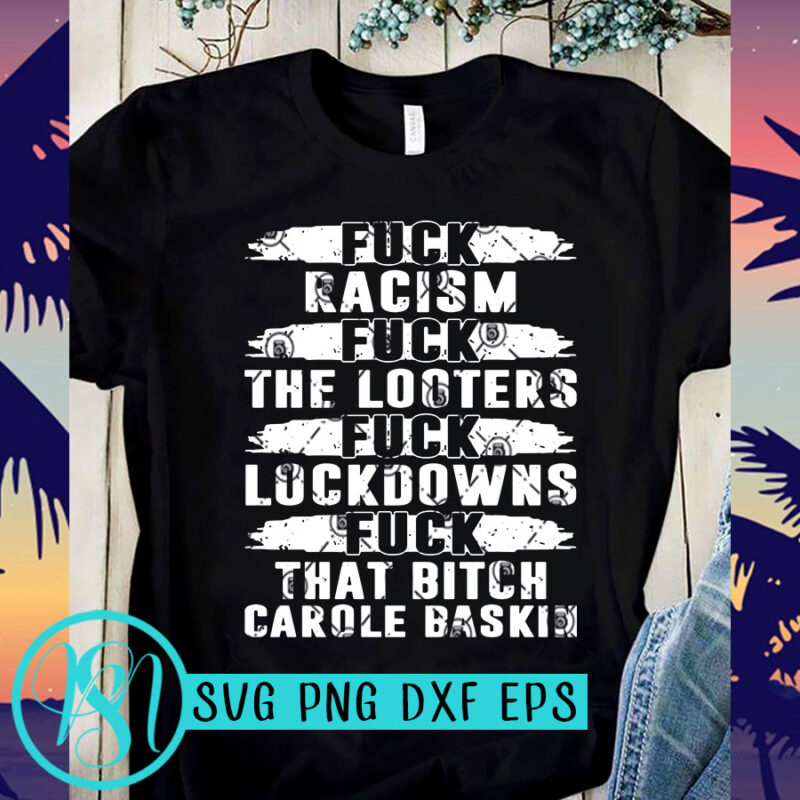 Fuck Racism Fuck Looters Fuck Lockdowns Fuck That Bitch Carole Baskin SVG, Tiger King SVG, Funny SVG