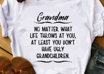 Grandma No Matter What Life Throws At You, At Least You Don’t Have Ugly Grandchildren SVG, Family SVG, Funny SVG, Quote SVG graphic t-shirt design