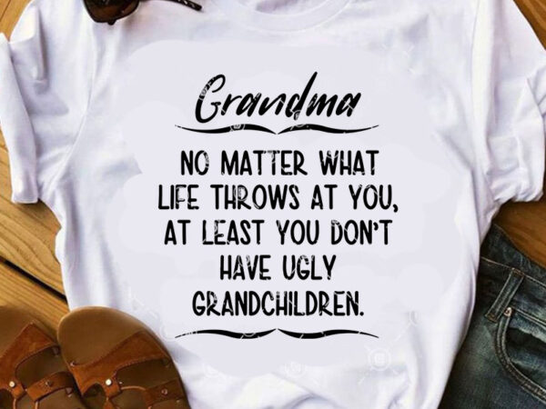Grandma no matter what life throws at you, at least you don’t have ugly grandchildren svg, family svg, funny svg, quote svg graphic t-shirt design