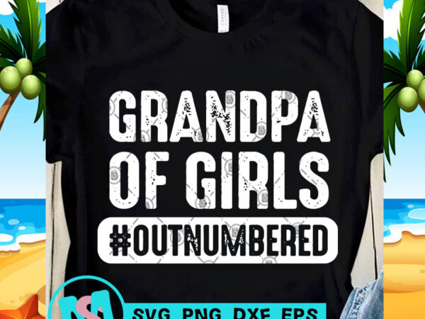 Grandpa of girls outnumbered svg, family svg, funny svg, quote svg graphic t-shirt design