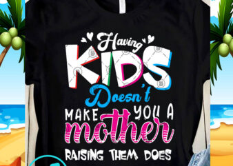 Having Kids Doesn’t Make You A Mother Raising Them Does SVG, Kids SVG, Funny SVG t-shirt design png