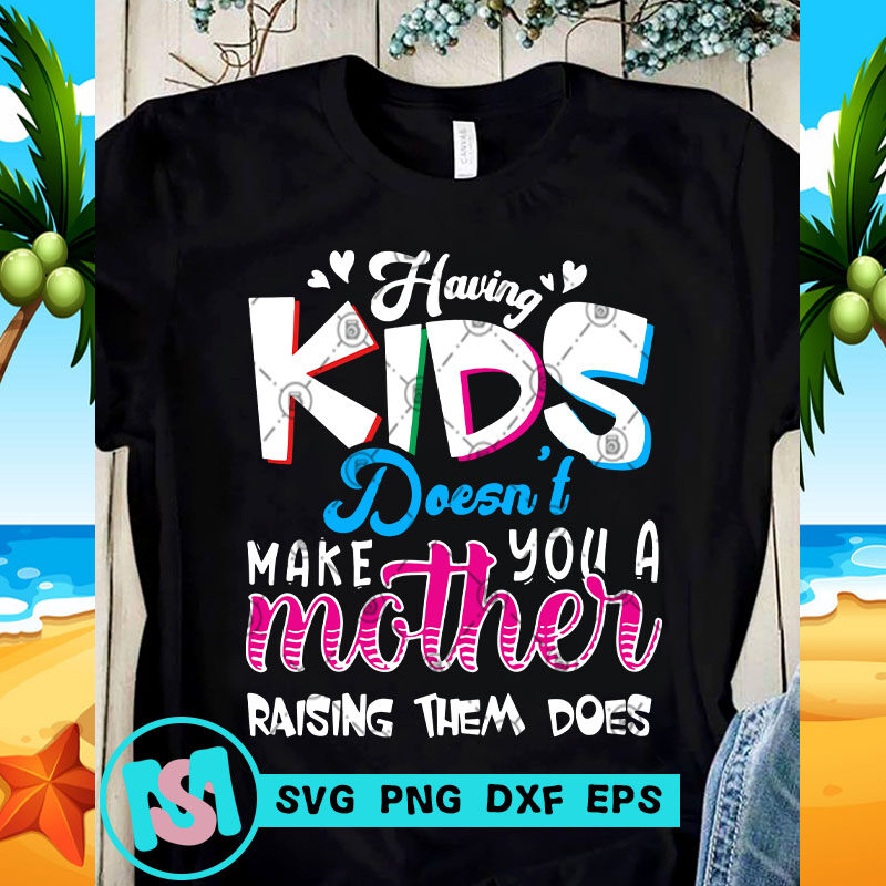Having Kids Doesn't Make You A Mother Raising Them Does SVG, Kids SVG, Funny SVG 
