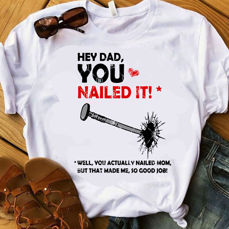 Hey DAD You Nailed It Well You Actually Nailed Mom But That Made Me So Good Job SVG, Funny SVG, Quote SVG print ready t
