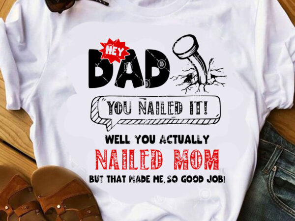 Hey dad you nailed it well you actually nailed mom but that made me, so good job svg, funny svg, quote svg t shirt design Hey dad you nailed it well you actually nailed mom but that made me, so good job svg, funny svg, quote svg t shirt design