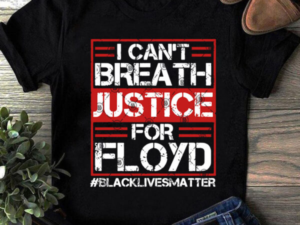I can’t breath justice for floyd blacklivesmatter svg, quote svg, funny svg, trending svg t shirt design to buy