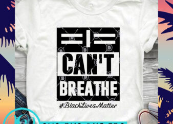 I Can’t Breathe Black Lives Matter SVG, Black Lives Matter SVG, George Floyd SVG t shirt design for purchase