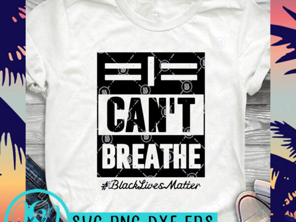 I can’t breathe black lives matter svg, black lives matter svg, george floyd svg t shirt design for purchase