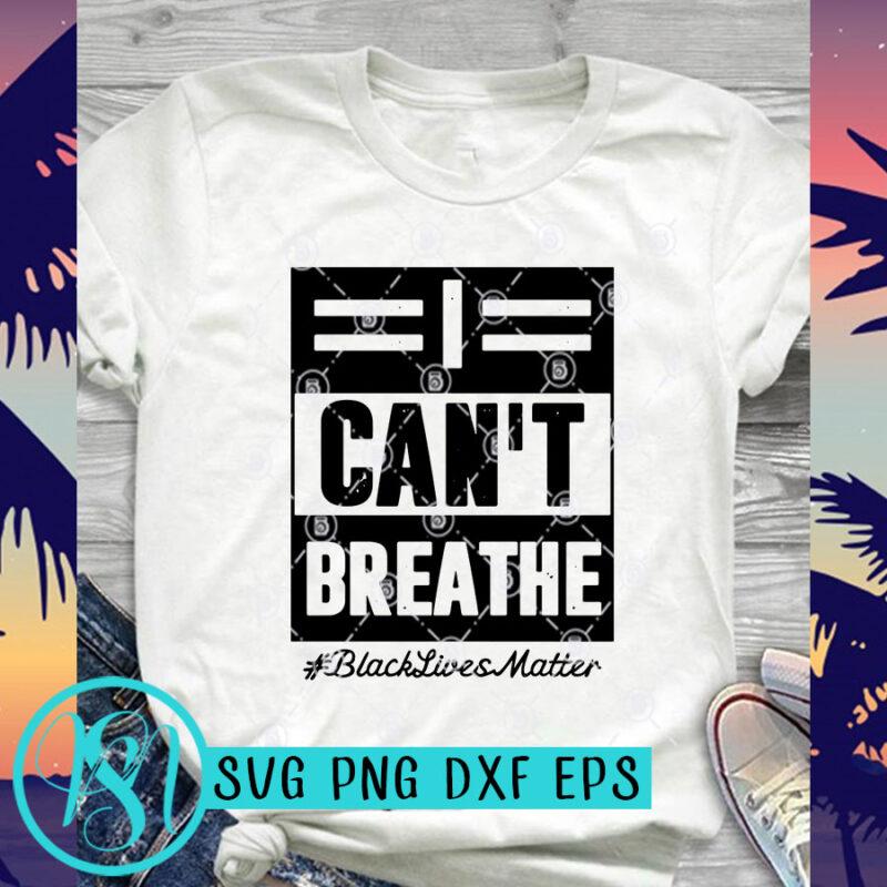 I Can’t Breathe Black Lives Matter SVG, Black Lives Matter SVG, George Floyd SVG t shirt design for purchase