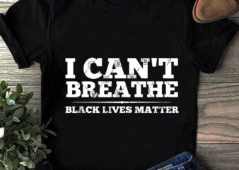 I Can’t Breathe Black Lives Matter SVG, Quote SVG, Trending SVG, Funny SVG graphic t-shirt design