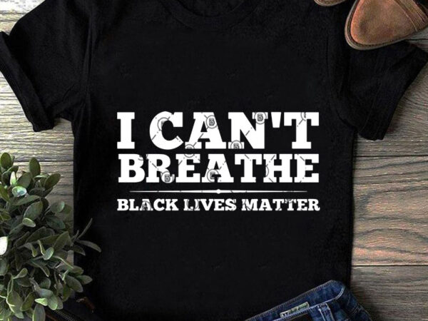 I can’t breathe black lives matter svg, quote svg, trending svg, funny svg graphic t-shirt design