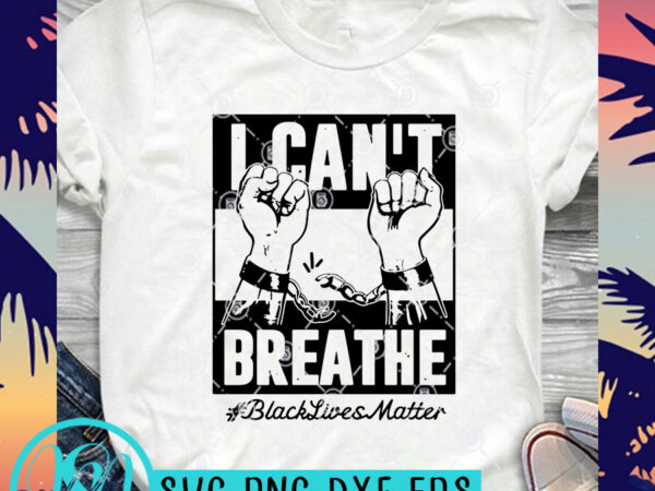 I can’t breathe black lives matter fist svg, black lives matter svg, george floyd svg t-shirt design for commercial use