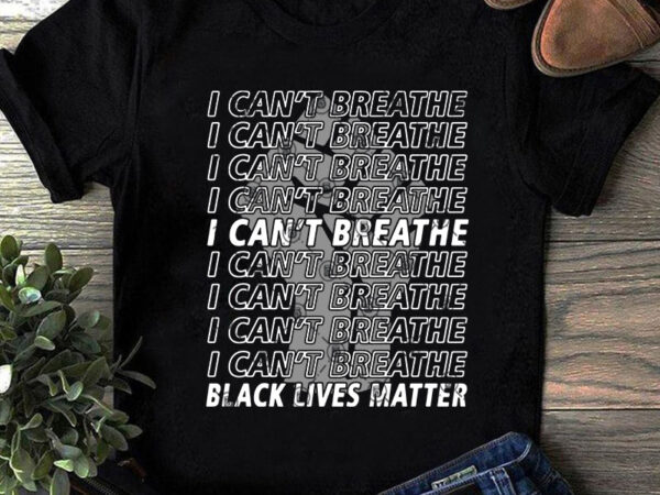 I can’t breathe black lives matter fist svg, funny svg, quote svg, trending svg t shirt design for download