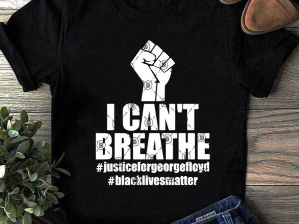 I can’t breathe justiceforgeorgefloyd blacklivesmatter svg, quote svg, funny svg, trending svg design for t shirt