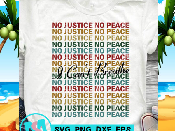 I can’t breathe no justice no peace svg, black lives matter svg, racism svg, george floyd svg graphic t-shirt design