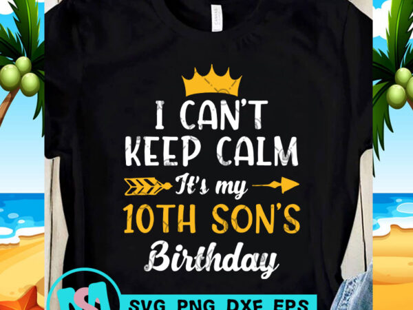 I can’t keep calm it’s my 10th son’s birthday svg, birthday svg, funny svg, quote svg t shirt design template