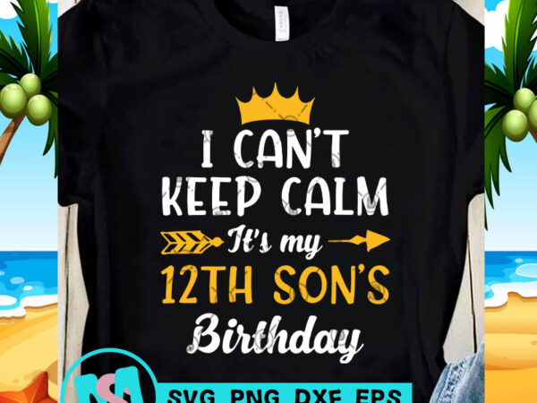 Download I Can't Keep Calm It's My 12th Son's Birthday SVG ...