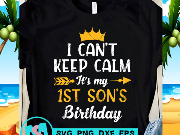 I can’t keep calm it’s my 1st son’s birthday svg, birthday svg, funny svg, quote svg buy t shirt design