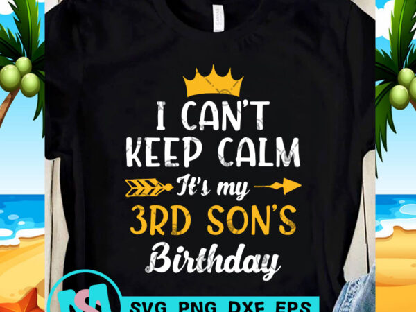 I can’t keep calm it’s my 3rd son’s birthday svg, birthday svg, funny svg, quote svg t shirt design for purchase