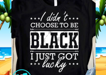 I Didn’t Choose To Be Black I Just Got Lucky SVG, Funny SVG, Quote SVG design for t shirt