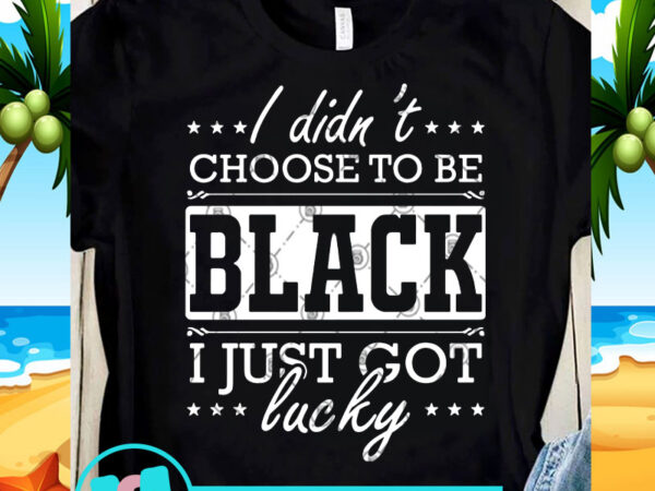 I didn’t choose to be black i just got lucky svg, funny svg, quote svg design for t shirt