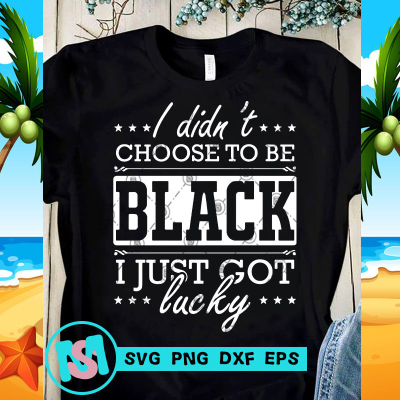 I Didn't Choose To Be Black I Just Got Lucky SVG, Funny SVG, Quote SVG