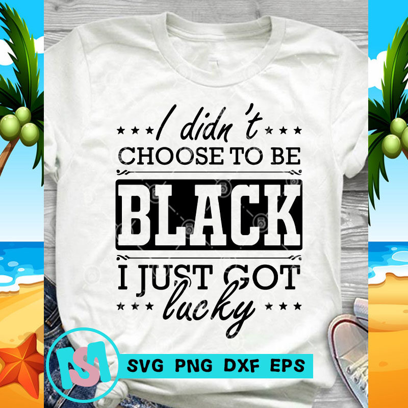 I Didn't Choose To Be Black I Just Got Lucky SVG, Funny SVG, Quote SVG