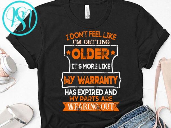 I don’t feel like i’m getting older it’s more like my warranty has expired and my parts are wearing out svg, funny svg, quote svg t shirt design for sale