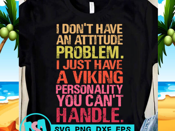 I don’t have an attitude problem i just have a viking svg, funny svg, quote svg t shirt design for sale