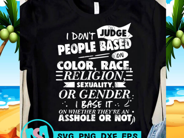 I don’t judge people based on color race religion sexuality or gender i base it on whether they’re an asshole or not svg, funny svg, t shirt design for sale