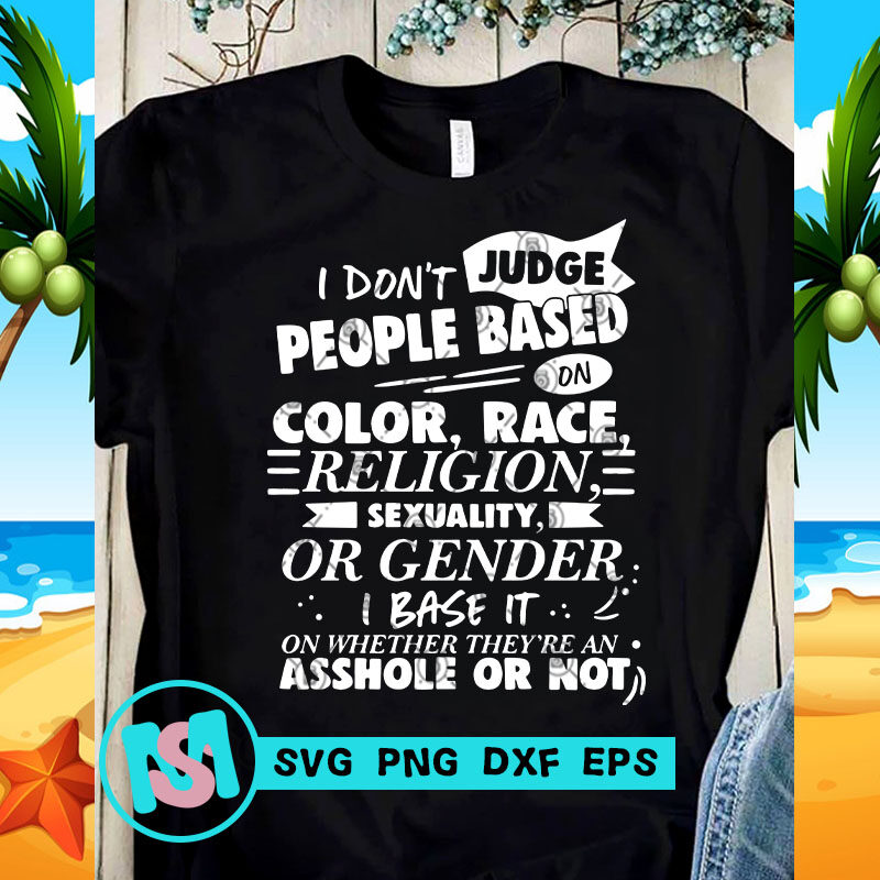 I Don't Judge People Based On Color Race Religion Sexuality Or Gender I Base It On Whether They're An Asshole Or Not SVG, Funny SVG,