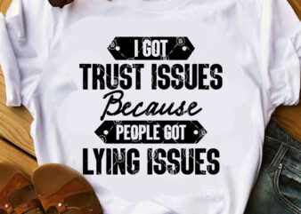 I Got Trust Issues Because People Got Lying Issues SVG, Funny SVG, quote SVG print ready t shirt design