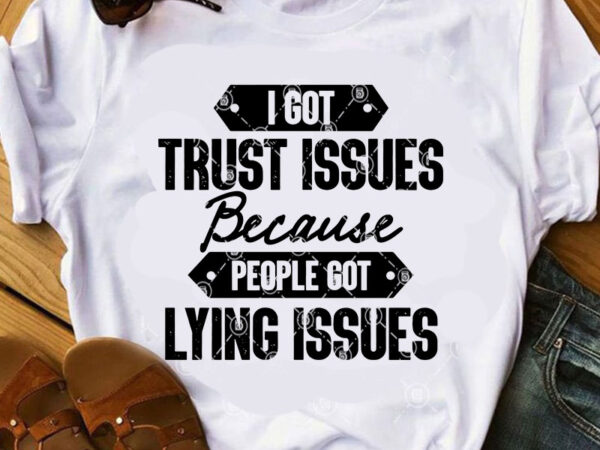 I got trust issues because people got lying issues svg, funny svg, quote svg print ready t shirt design I got trust issues because people got lying issues svg, funny svg, quote svg print ready t shirt design