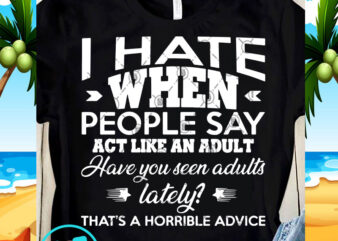 I Hate When People Say Act Like An Adult Have You Senn Adults SVG, Funny SVG, Quote SVG print ready t shirt design