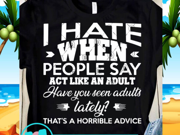 I hate when people say act like an adult have you senn adults svg, funny svg, quote svg print ready t shirt design I hate when people say act like an adult have you senn adults svg, funny svg, quote svg print ready t shirt design