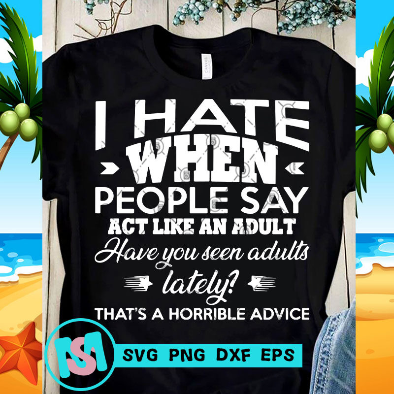I Hate When People Say Act Like An Adult Have You Senn Adults SVG, Funny SVG, Quote SVG