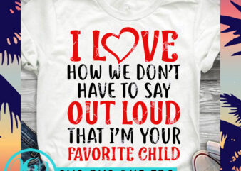 I Love How We Don’t Have To Say Out Loud That I’m Your Favorite Child SVG, Funny SVG, Father’s Day SVG graphic t-shirt design