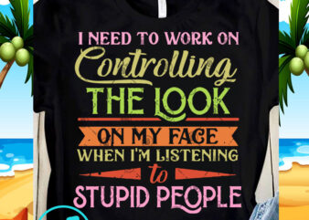 I Need To Work On Controlling The Look On My Face SVG, Quote SVG, Funny SVG shirt design png