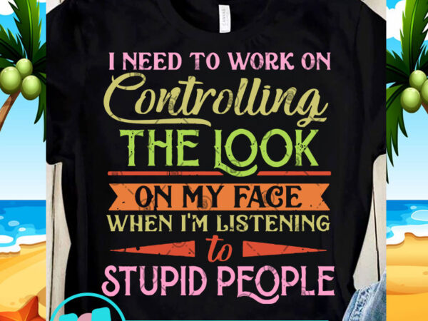 I need to work on controlling the look on my face svg, quote svg, funny svg shirt design png