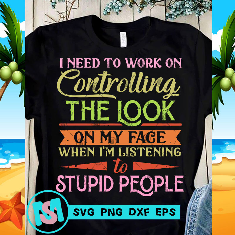 I Need To Work On Controlling The Look On My Face SVG, Quote SVG, Funny SVG