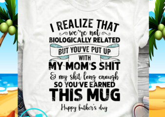 I Realize That We’re Not Biologically Related But You’ve Put Up With My Mom’s Shit And My Shit Long Enough So You’ve Earned This Mug t shirt design for sale