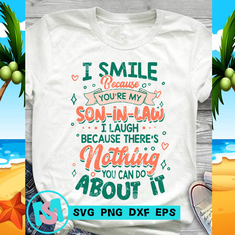 I Smile Because You're My Son-in-law I Laugh Because there's Nothing You Can Do About It SVG, Funny SVG, Quote SVG t shirt design for