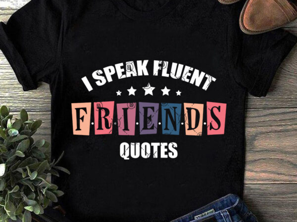 I speak fluent friends quotes svg, funny svg, quote svg, friend svg print ready t shirt design