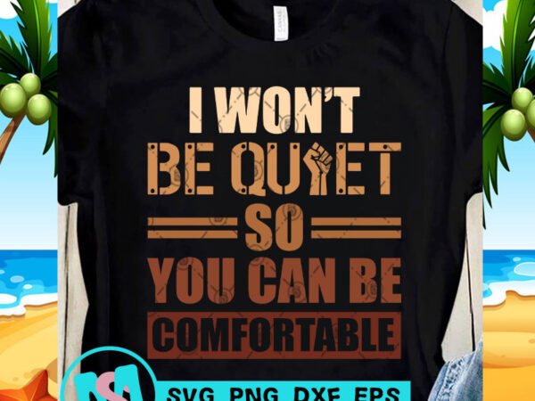 I won’t be quiet so you can be comfortable svg, funny svg, quote svg graphic t-shirt design