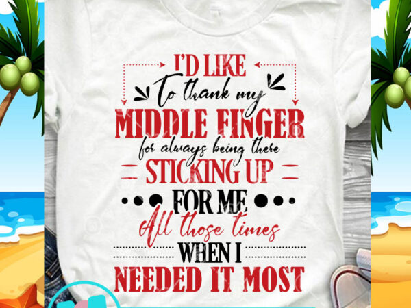 I’d like to thank my middle finger for always being there sticking up svg, funny svg, quote svg t shirt design to buy