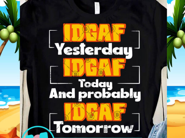 Idgaf yesterday idgaf today and probably idgaf tomorrow svg, funny svg, quote svg t-shirt design for sale Idgaf yesterday idgaf today and probably idgaf tomorrow svg, funny svg, quote svg t-shirt design for sale