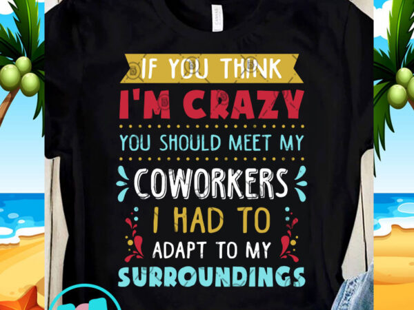 If you think i’m crazy you should meet my coworkers svg, funny svg, quote svg t-shirt design png