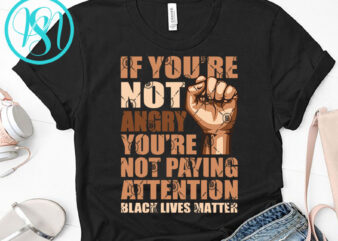 If You’re Not Angry You’re Not Paying Attention Black Lives Matter SVG, George Floyd SVG, Quote SVG t-shirt design for commercial use