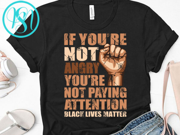 If you’re not angry you’re not paying attention black lives matter svg, george floyd svg, quote svg t-shirt design for commercial use