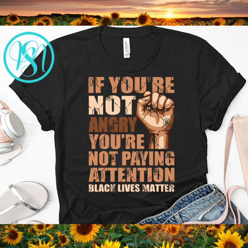 If You’re Not Angry You’re Not Paying Attention Black Lives Matter SVG, George Floyd SVG, Quote SVG t-shirt design for commercial use